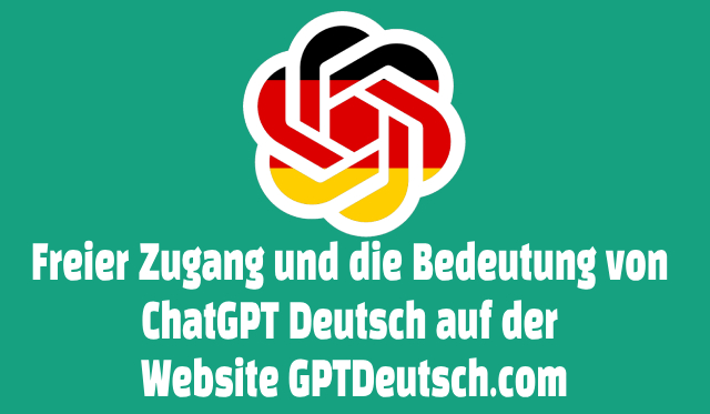 Freier Zugang und die Bedeutung von ChatGPT Deutsch auf der Website GPTDeutsch.com
